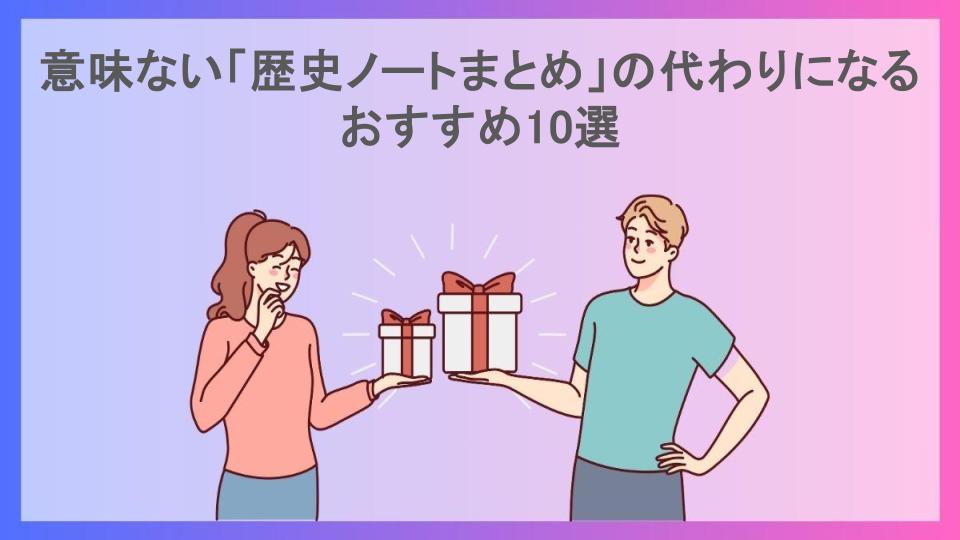 意味ない「歴史ノートまとめ」の代わりになるおすすめ10選